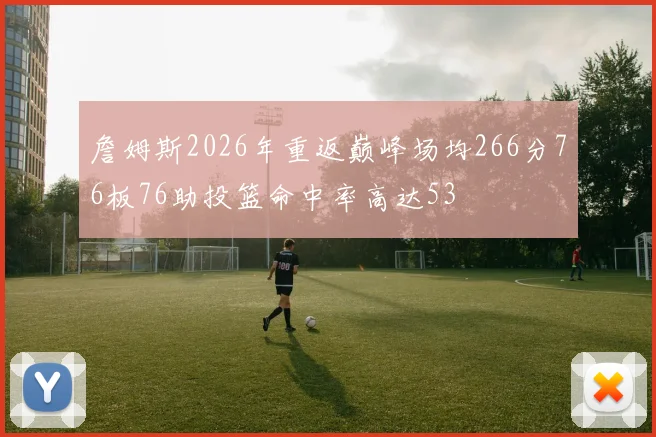 詹姆斯2026年重返巅峰场均266分76板76助投篮命中率高达53