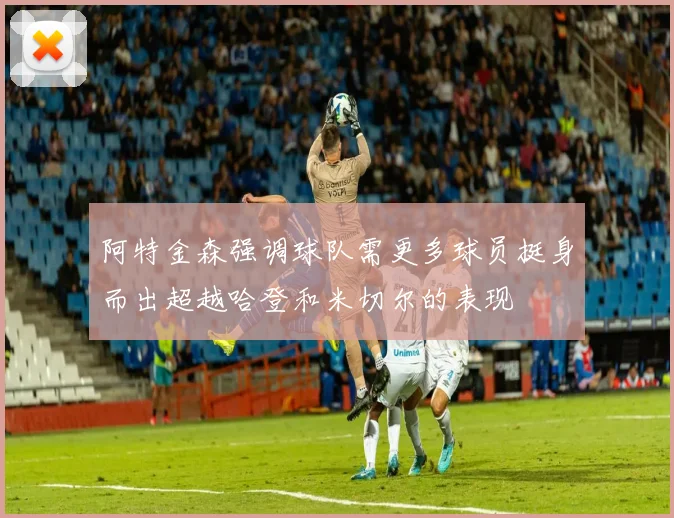 阿特金森强调球队需更多球员挺身而出超越哈登和米切尔的表现