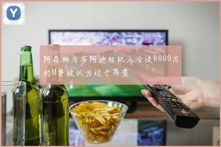 阿森纳与布阿迪经纪人洽谈8000万的M费被认为过于昂贵