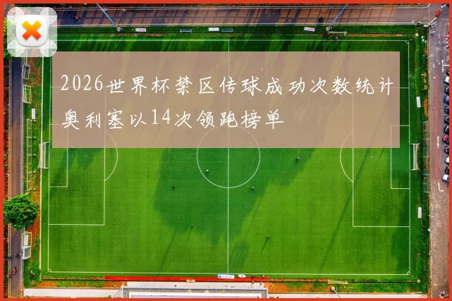 2026世界杯禁区传球成功次数统计奥利塞以14次领跑榜单