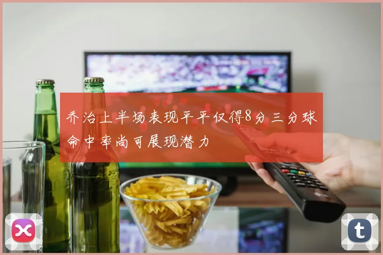 乔治上半场表现平平仅得8分三分球命中率尚可展现潜力