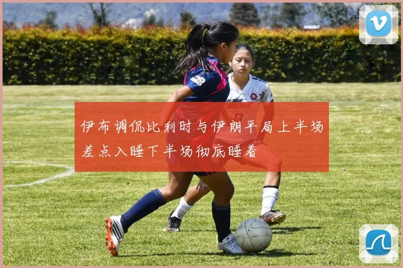 伊布调侃比利时与伊朗平局上半场差点入睡下半场彻底睡着