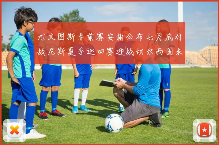 尤文图斯季前赛安排公布七月底对战尼斯夏季巡回赛迎战切尔西国米巴勒莫