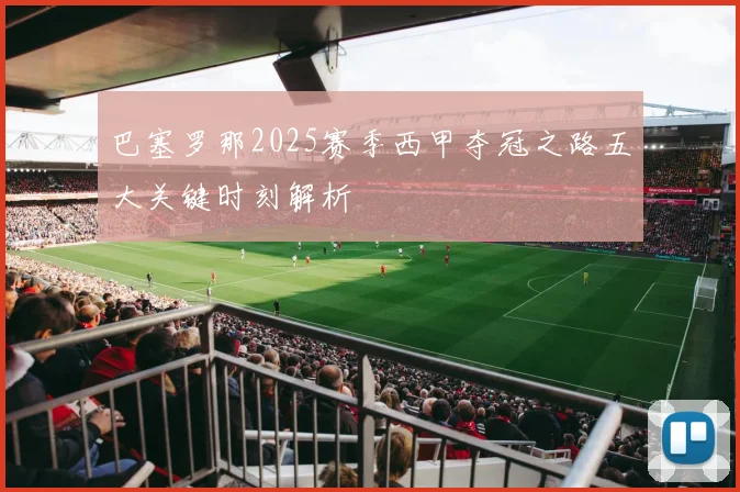 巴塞罗那2025赛季西甲夺冠之路五大关键时刻解析