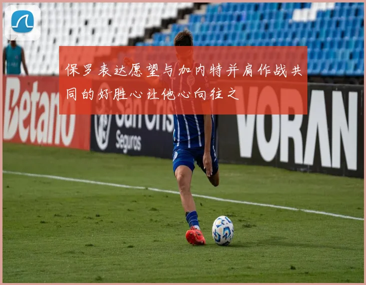 保罗表达愿望与加内特并肩作战共同的好胜心让他心向往之