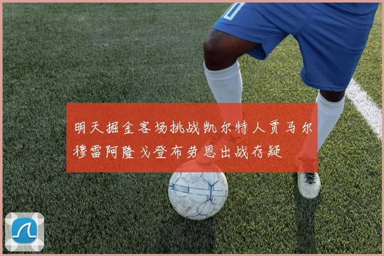 明天掘金客场挑战凯尔特人贾马尔穆雷阿隆戈登布劳恩出战存疑